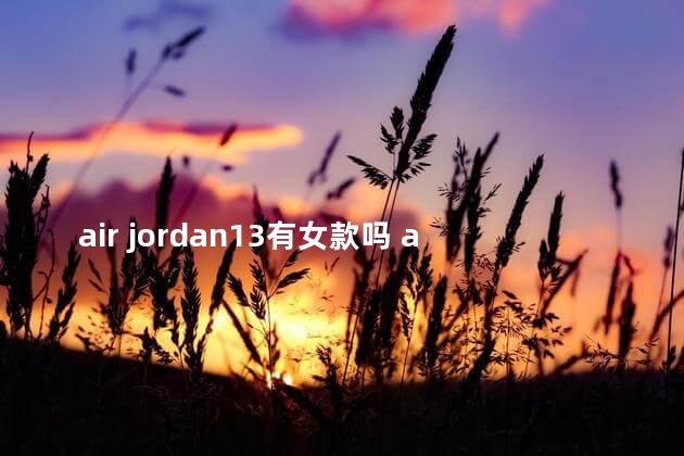 air jordan13有女款吗 aj1男女款外观有什么区别